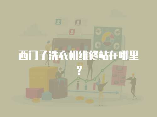 西門子洗衣機(jī)維修站在哪里？