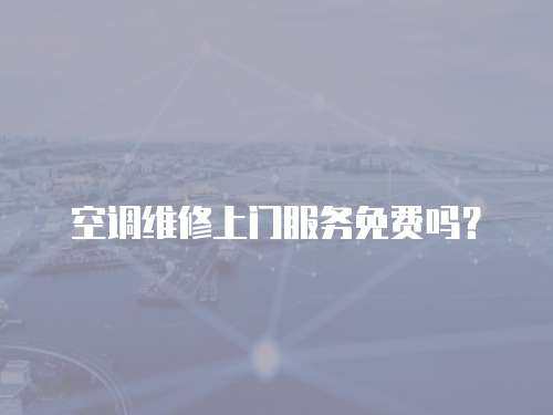 空調(diào)維修上門服務(wù)免費(fèi)嗎？