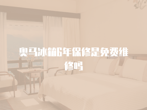 奧馬冰箱6年保修是免費(fèi)維修嗎
