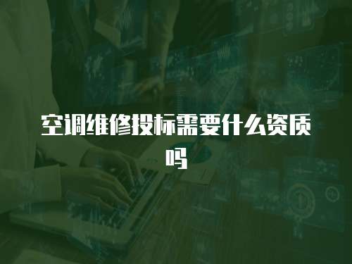 空調(diào)維修投標需要什么資質(zhì)嗎