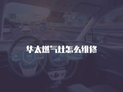 華太燃?xì)庠钤趺淳S修