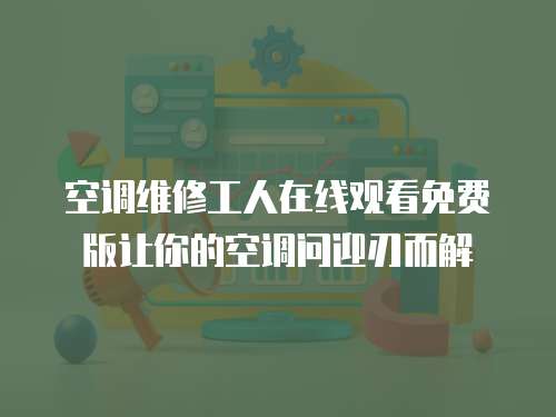 空調(diào)維修工人在線(xiàn)觀看免費(fèi)版讓你的空調(diào)問(wèn)迎刃而解