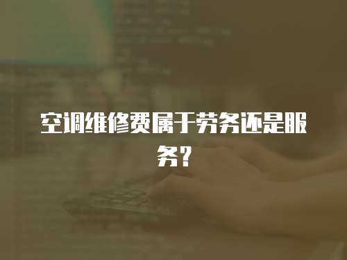 空調(diào)維修費(fèi)屬于勞務(wù)還是服務(wù)？