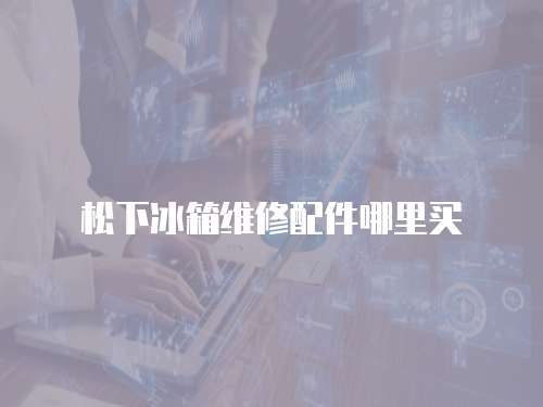 松下冰箱維修配件哪里買