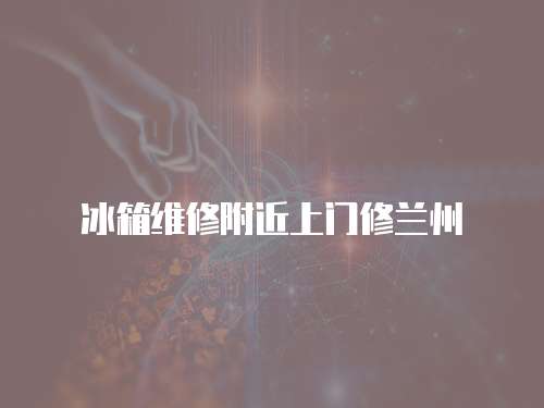 冰箱維修附近上門修蘭州