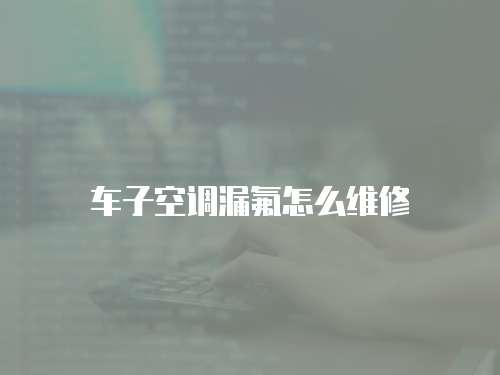車子空調漏氟怎么維修