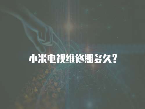 小米電視維修期多久?