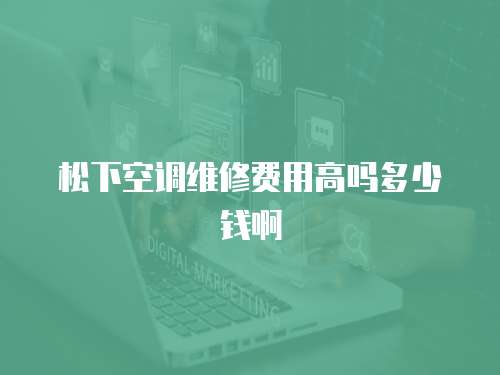 松下空調維修費用高嗎多少錢啊