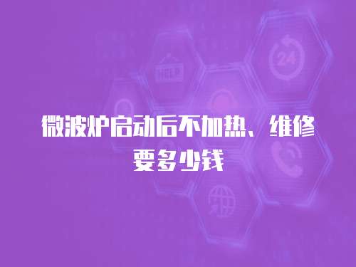 微波爐啟動后不加熱、維修要多少錢