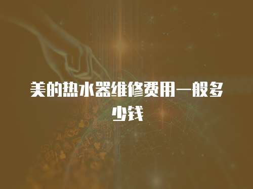 美的熱水器維修費用一般多少錢