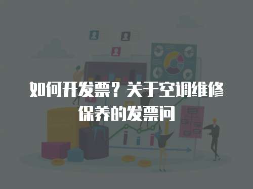 如何開發票？關于空調維修保養的發票問