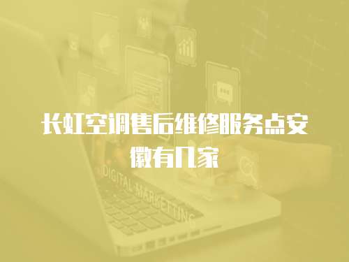 長虹空調售后維修服務點安徽有幾家