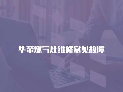 華帝燃氣灶維修常見故障