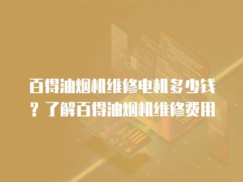 百得油煙機維修電機多少錢？了解百得油煙機維修費用