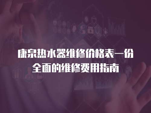 康泉熱水器維修價格表一份全面的維修費用指南