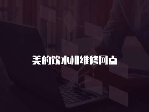 美的飲水機(jī)維修網(wǎng)點(diǎn)