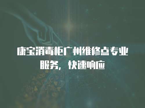 康寶消毒柜廣州維修點專業服務，快速響應