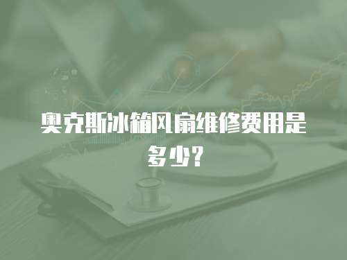 奧克斯冰箱風(fēng)扇維修費(fèi)用是多少？