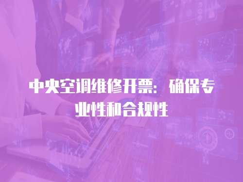 中央空調維修開票：確保專業性和合規性