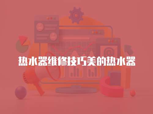熱水器維修技巧美的熱水器
