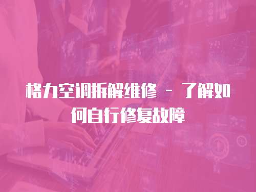 格力空調(diào)拆解維修 - 了解如何自行修復(fù)故障