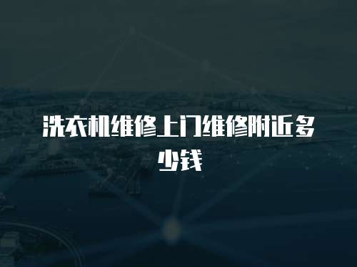 洗衣機維修上門維修附近多少錢