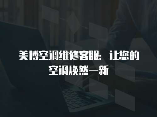 美博空調(diào)維修客服：讓您的空調(diào)煥然一新