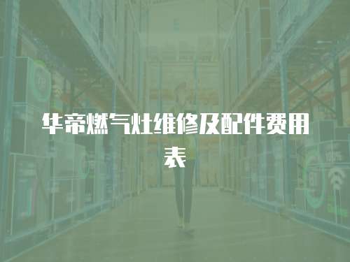 華帝燃氣灶維修及配件費用表