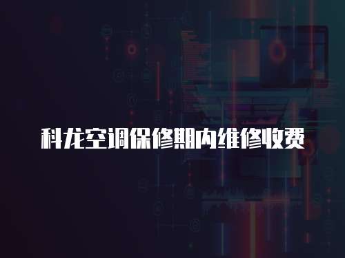 科龍空調(diào)保修期內(nèi)維修收費