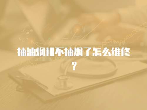 抽油煙機(jī)不抽煙了怎么維修？