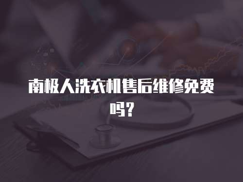 南極人洗衣機售后維修免費嗎？