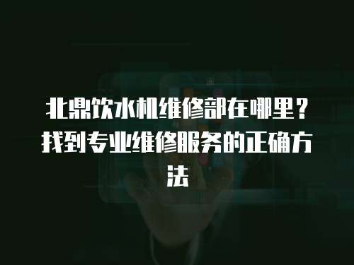 北鼎飲水機維修部在哪里？找到專業維修服務的正確方法