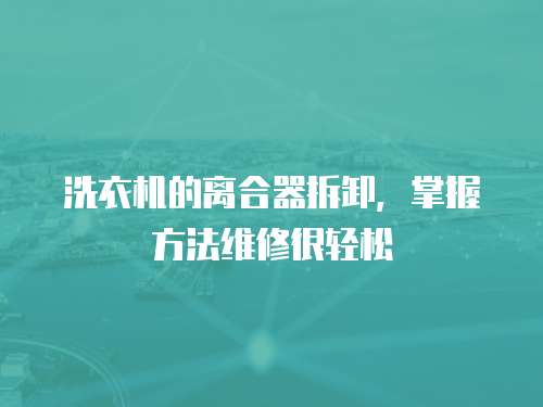 洗衣機的離合器拆卸，掌握方法維修很輕松
