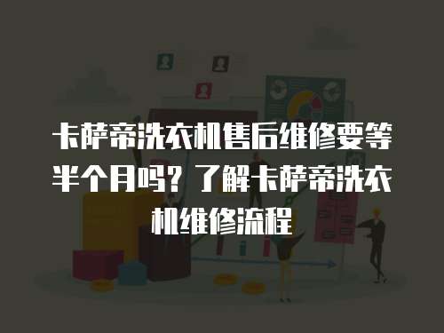 卡薩帝洗衣機售后維修要等半個月嗎？了解卡薩帝洗衣機維修流程