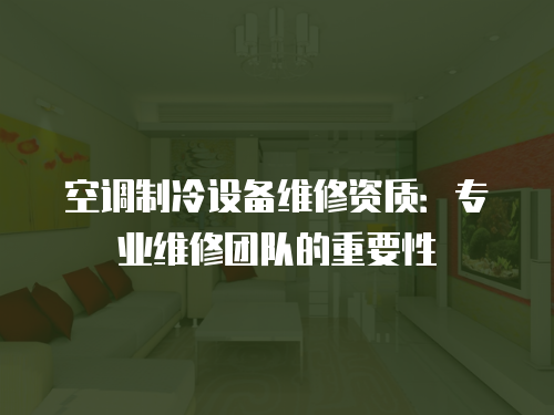 空調制冷設備維修資質：專業維修團隊的重要性