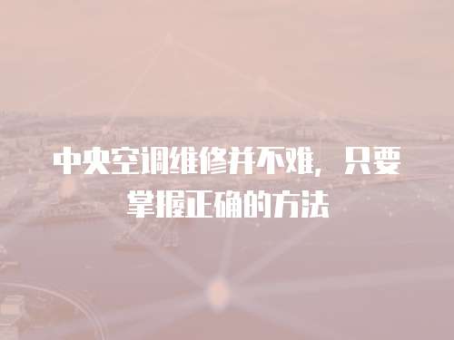 中央空調維修并不難，只要掌握正確的方法