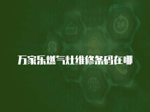 萬家樂燃氣灶維修條碼在哪