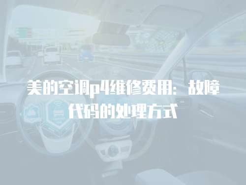 美的空調p4維修費用：故障代碼的處理方式