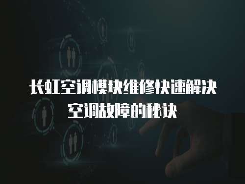 長虹空調(diào)模塊維修快速解決空調(diào)故障的秘訣
