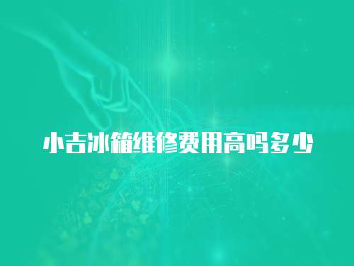 小吉冰箱維修費用高嗎多少