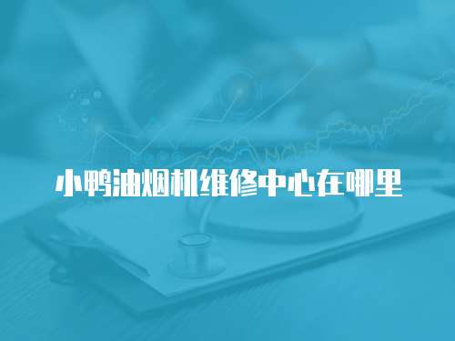 小鴨油煙機(jī)維修中心在哪里