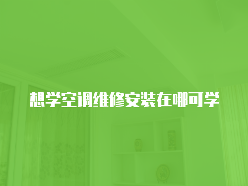 想學(xué)空調(diào)維修安裝在哪可學(xué)