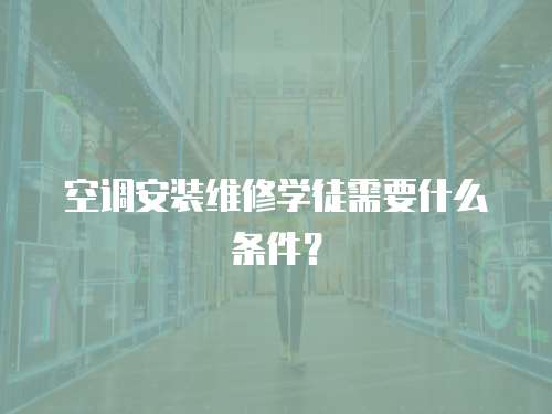 空調(diào)安裝維修學(xué)徒需要什么條件？