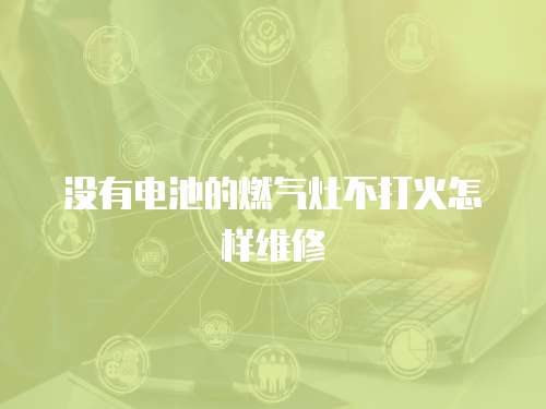 沒有電池的燃氣灶不打火怎樣維修