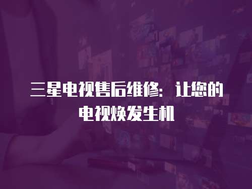 三星電視售后維修：讓您的電視煥發(fā)生機