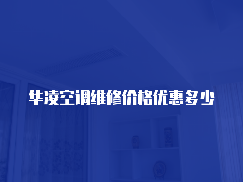 華凌空調(diào)維修價(jià)格優(yōu)惠多少