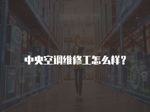 中央空調維修工怎么樣？