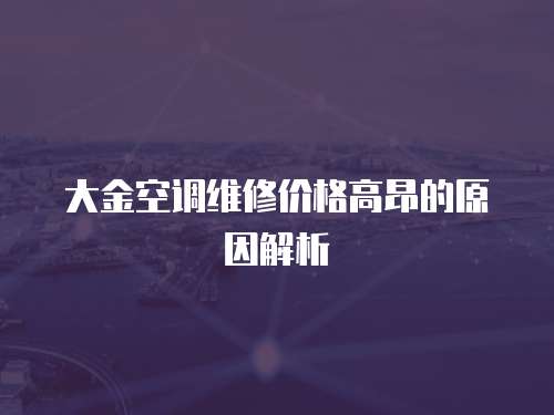 大金空調(diào)維修價(jià)格高昂的原因解析