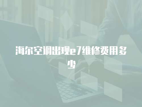 海爾空調出現e7維修費用多少