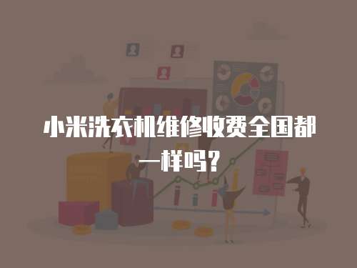 小米洗衣機(jī)維修收費(fèi)全國(guó)都一樣嗎？